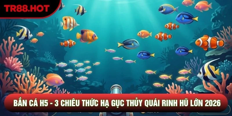 Bắn Cá H5 - 3 Chiêu Thức Hạ Gục Thủy Quái Rinh Hũ Lớn 2026