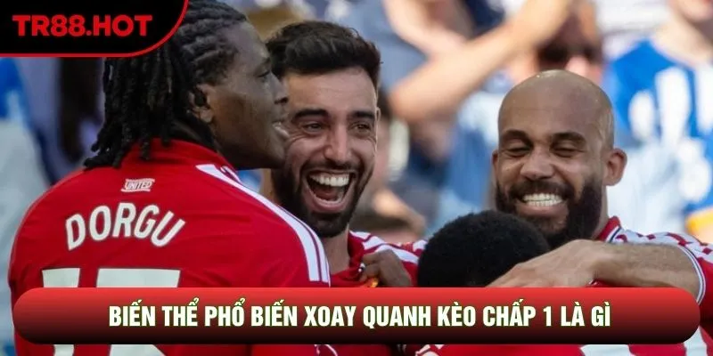 Biến thể phổ biến xoay quanh kèo chấp 1 là gì Biến thể phổ biến xoay quanh kèo chấp 1 là gì