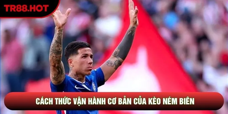 Cách thức vận hành cơ bản của kèo ném biên Cách thức vận hành cơ bản của kèo ném biên