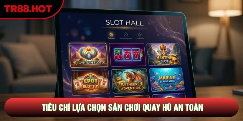 Tiêu chí lựa chọn sân chơi quay hũ an toàn Tiêu chí lựa chọn sân chơi quay hũ an toàn