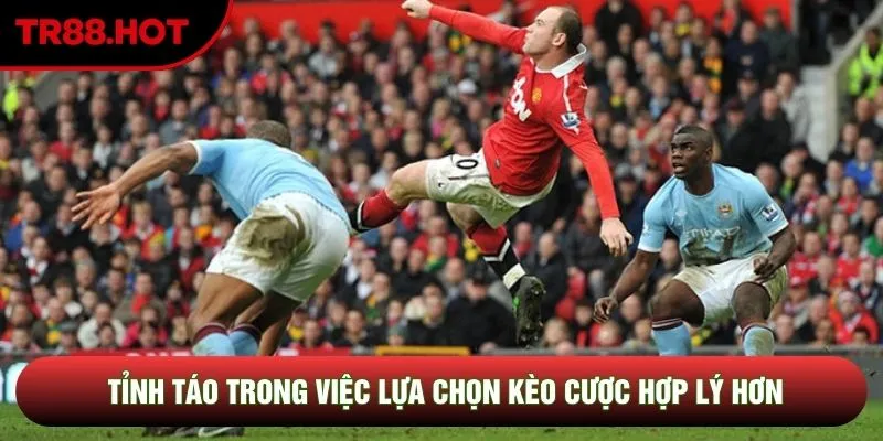 Tỉnh táo trong việc lựa chọn kèo cược hợp lý hơn Tỉnh táo trong việc lựa chọn kèo cược hợp lý hơn