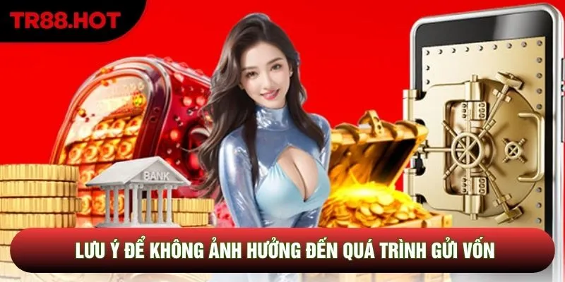 Lưu ý để không ảnh hưởng đến quá trình gửi vốn
