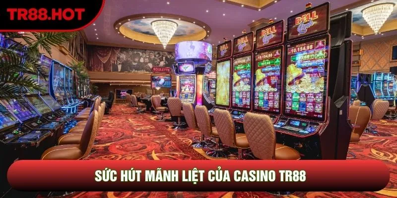 Sức hút mãnh liệt của casino TR88